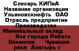 Слесарь КИПиА › Название организации ­ Ульяновскнефть, ОАО › Отрасль предприятия ­ Производство › Минимальный оклад ­ 20 000 - Все города Работа » Вакансии   . Чувашия респ.,Алатырь г.